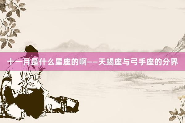 十一月是什么星座的啊——天蝎座与弓手座的分界