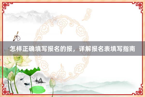 怎样正确填写报名的报，详解报名表填写指南